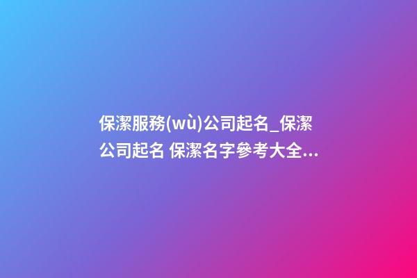 保潔服務(wù)公司起名_保潔公司起名 保潔名字參考大全！-第1張-公司起名-玄機派